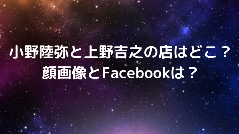 小野陸弥 上野吉之 店 どこ 顔 画像 Facebook